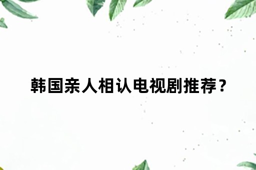 韩国亲人相认电视剧推荐？