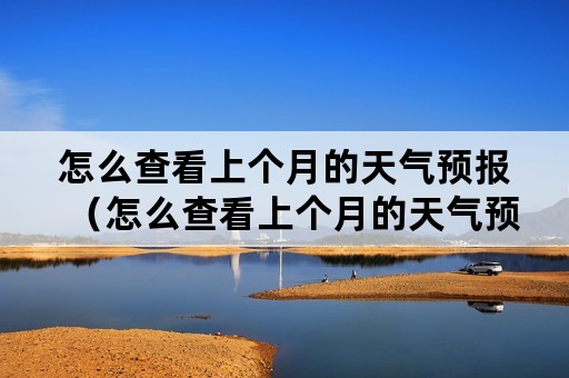 怎么查看上个月的天气预报（怎么查看上个月的天气预报记录）