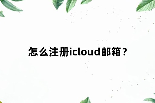 怎么注册icloud邮箱？