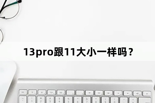 13pro跟11大小一样吗？