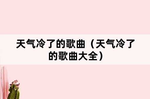 天气冷了的歌曲（天气冷了的歌曲大全）