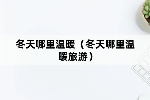 冬天哪里温暖（冬天哪里温暖旅游）