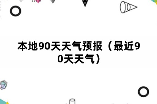 本地90天天气预报（最近90天天气）
