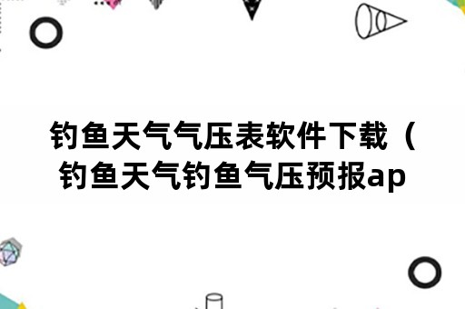 钓鱼天气气压表软件下载（钓鱼天气钓鱼气压预报app）