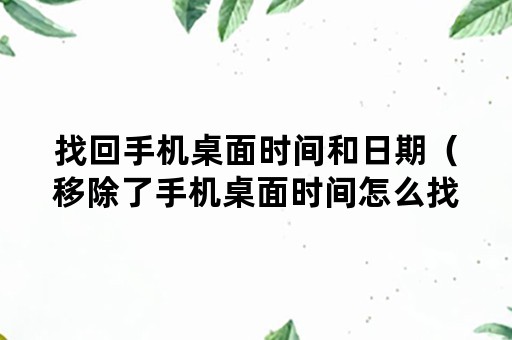 找回手机桌面时间和日期（移除了手机桌面时间怎么找回来）