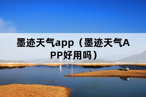 墨迹天气app（墨迹天气APP好用吗）