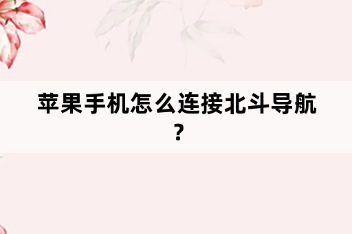 苹果手机怎么连接北斗导航？