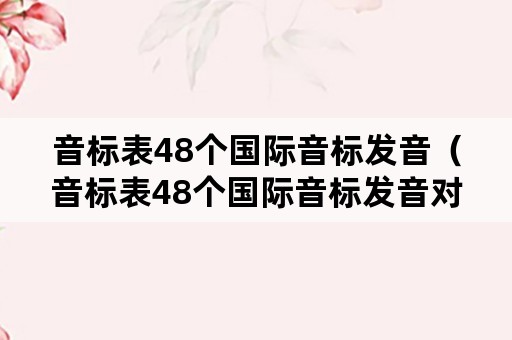音标表48个国际音标发音（音标表48个国际音标发音对应单词）