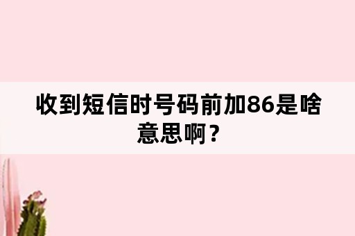 收到短信时号码前加86是啥意思啊？