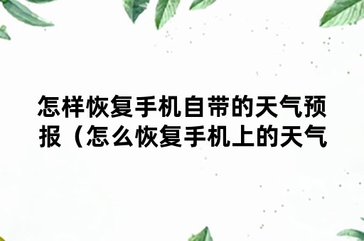 怎样恢复手机自带的天气预报（怎么恢复手机上的天气预报）