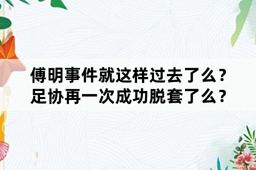 傅明事件就这样过去了么？足协再一次成功脱套了么？