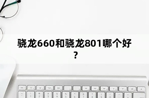 骁龙660和骁龙801哪个好？