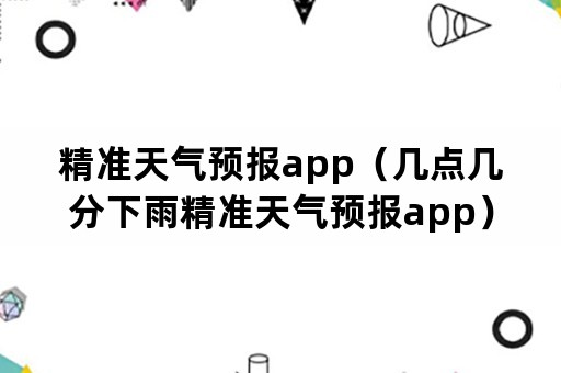 精准天气预报app（几点几分下雨精准天气预报app）