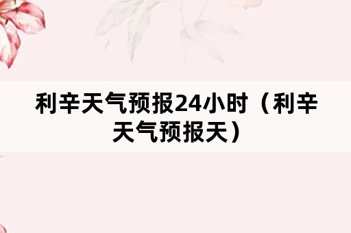 利辛天气预报24小时（利辛天气预报天）