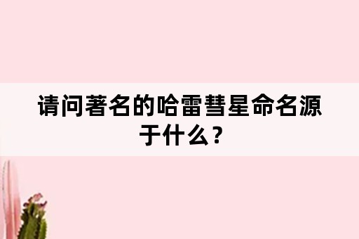 请问著名的哈雷彗星命名源于什么？