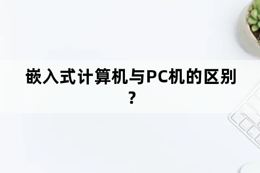 嵌入式计算机与PC机的区别？