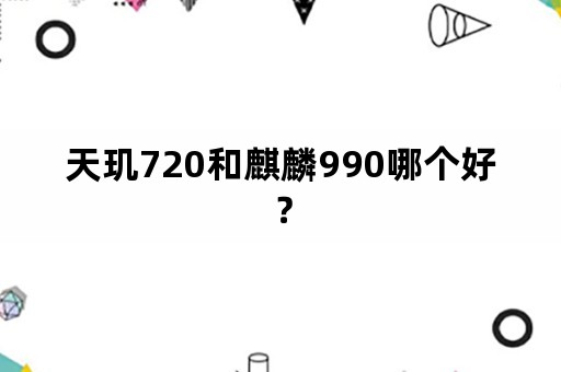 天玑720和麒麟990哪个好？