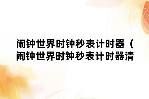 闹钟世界时钟秒表计时器（闹钟世界时钟秒表计时器清晨535闹钟,不重复十新建）