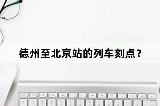 德州至北京站的列车刻点？