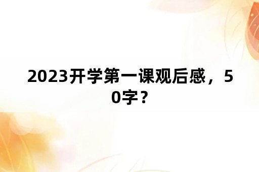 2023开学第一课观后感，50字？