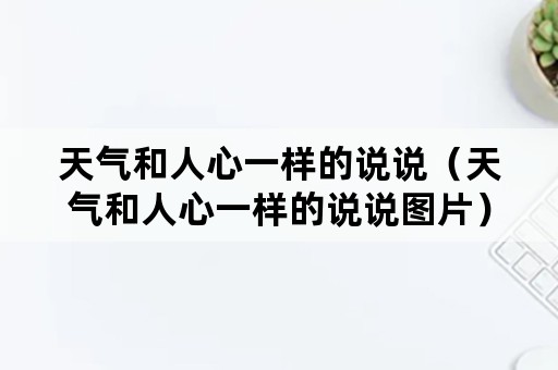 天气和人心一样的说说（天气和人心一样的说说图片）