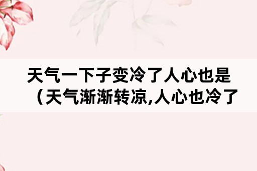 天气一下子变冷了人心也是（天气渐渐转凉,人心也冷了）