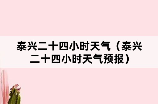 泰兴二十四小时天气（泰兴二十四小时天气预报）