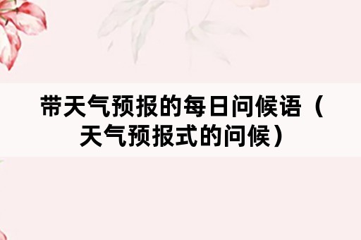带天气预报的每日问候语（天气预报式的问候）