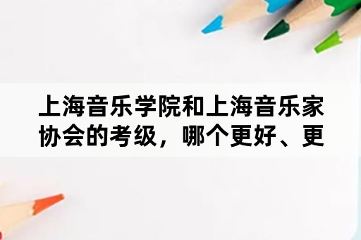 上海音乐学院和上海音乐家协会的考级，哪个更好、更被认可？