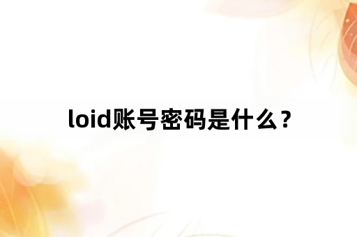 loid账号密码是什么？