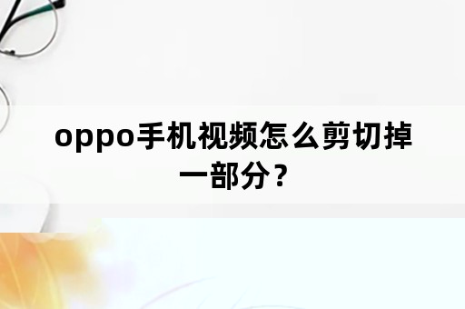 oppo手机视频怎么剪切掉一部分？