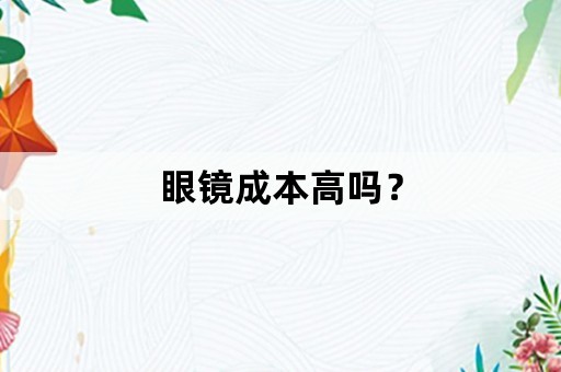 眼镜成本高吗？