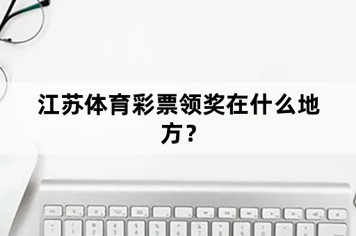 江苏体育彩票领奖在什么地方？