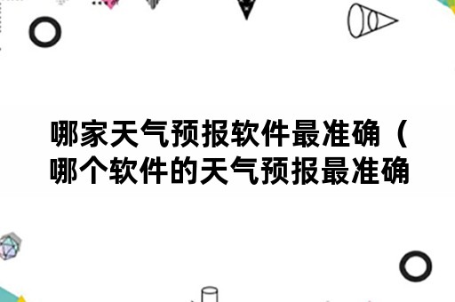 哪家天气预报软件最准确（哪个软件的天气预报最准确）