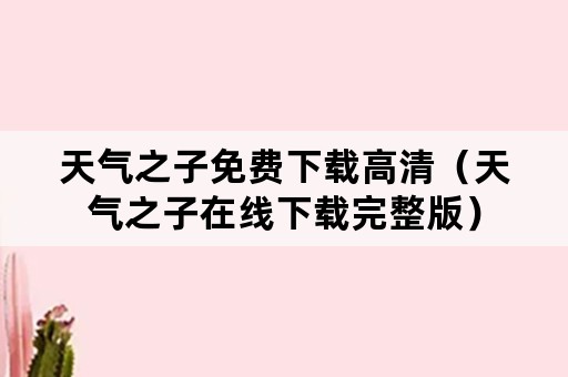 天气之子免费下载高清（天气之子在线下载完整版）