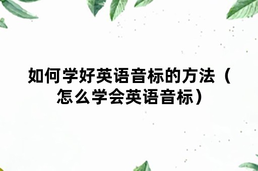 如何学好英语音标的方法（怎么学会英语音标）
