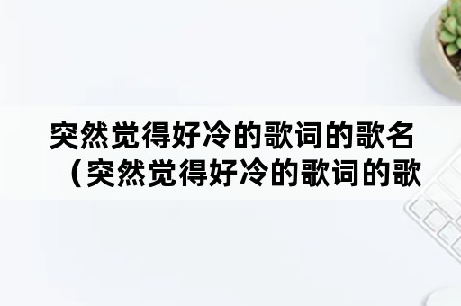 突然觉得好冷的歌词的歌名（突然觉得好冷的歌词的歌名是）