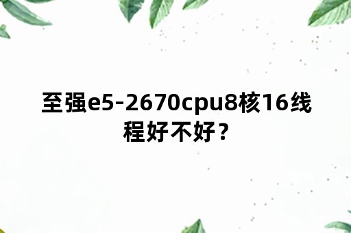 至强e5-2670cpu8核16线程好不好？