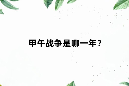 甲午战争是哪一年？