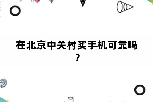 在北京中关村买手机可靠吗？