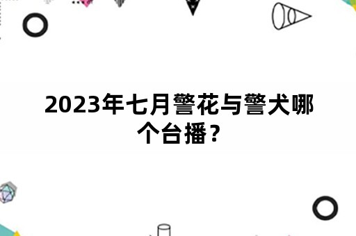 2023年七月警花与警犬哪个台播？