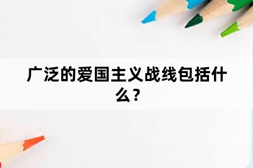 广泛的爱国主义战线包括什么？