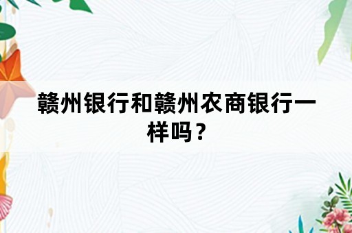 赣州银行和赣州农商银行一样吗？