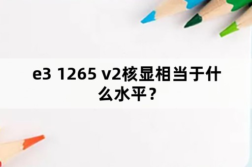 e3 1265 v2核显相当于什么水平？