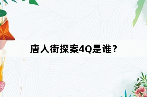 唐人街探案4Q是谁？