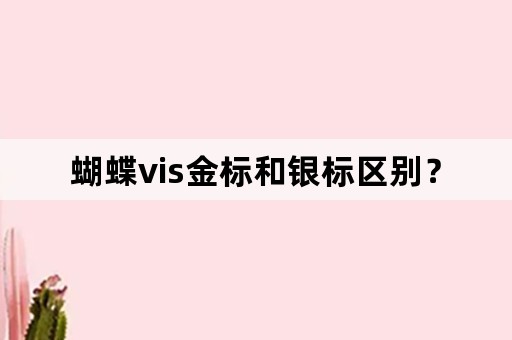 蝴蝶vis金标和银标区别？