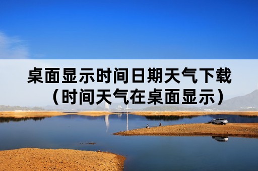 桌面显示时间日期天气下载（时间天气在桌面显示）