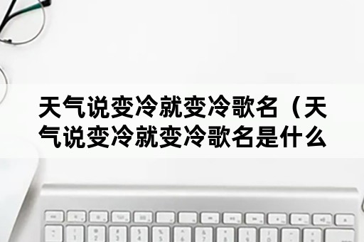 天气说变冷就变冷歌名（天气说变冷就变冷歌名是什么）