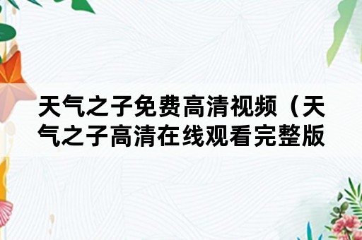 天气之子免费高清视频（天气之子高清在线观看完整版免费视频）