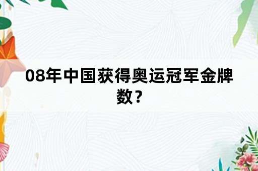 08年中国获得奥运冠军金牌数？